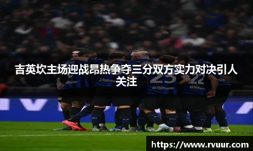 吉英坎主场迎战昂热争夺三分双方实力对决引人关注